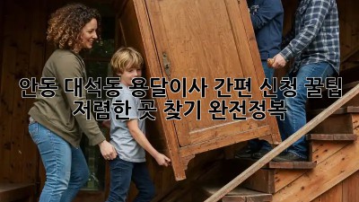 안동 대석동 용달이사 간편 신청 꿀팁! 저렴한 곳 찾기 완전정복! ✨